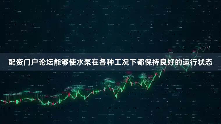 配资门户论坛能够使水泵在各种工况下都保持良好的运行状态