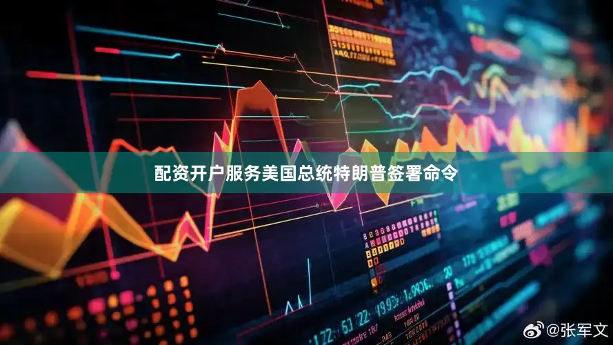 配资开户服务美国总统特朗普签署命令