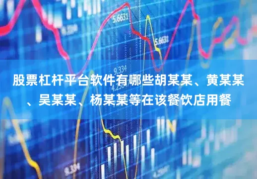 股票杠杆平台软件有哪些胡某某、黄某某、吴某某、杨某某等在该餐饮店用餐