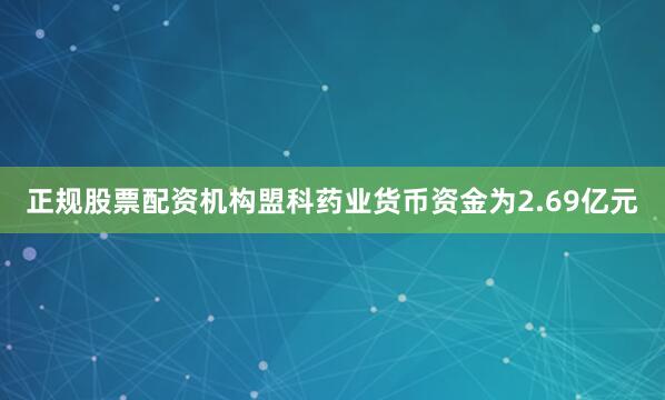 正规股票配资机构盟科药业货币资金为2.69亿元