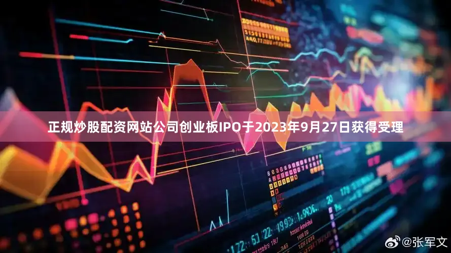 正规炒股配资网站公司创业板IPO于2023年9月27日获得受理