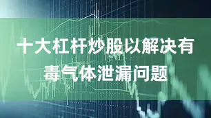 十大杠杆炒股以解决有毒气体泄漏问题