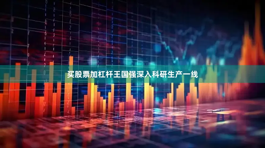 买股票加杠杆王国强深入科研生产一线