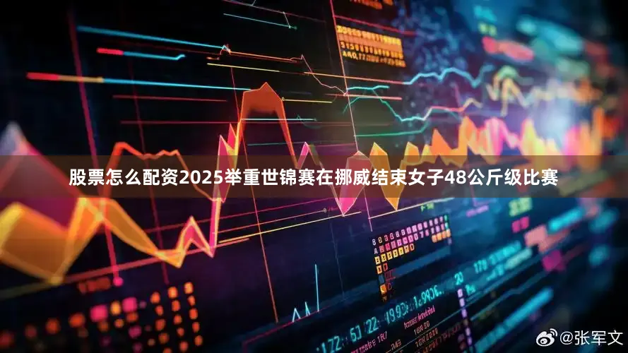 股票怎么配资2025举重世锦赛在挪威结束女子48公斤级比赛