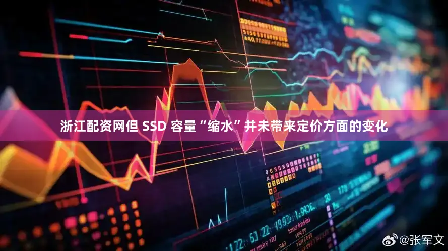 浙江配资网但 SSD 容量“缩水”并未带来定价方面的变化