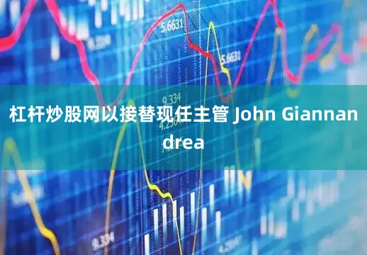 杠杆炒股网以接替现任主管 John Giannandrea